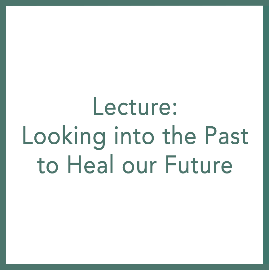 Lecture: Looking into the Past to Heal our Future